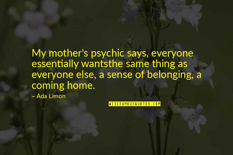 Sense Of Belonging Quotes By Ada Limon: My mother's psychic says, everyone essentially wantsthe same Sense Of Belonging Quotes By Ada Limon: My mother's psychic says, everyone essentially wantsthe same