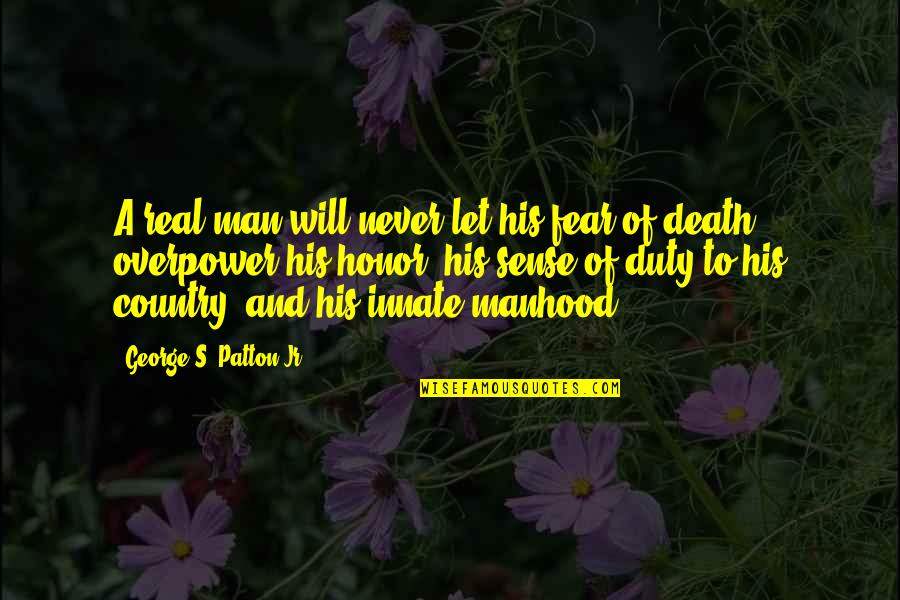 Sense Of Duty Quotes By George S. Patton Jr.: A real man will never let his fear