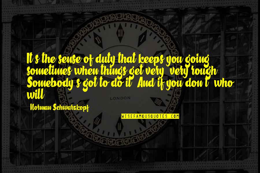 Sense Of Duty Quotes By Norman Schwarzkopf: It's the sense of duty that keeps you