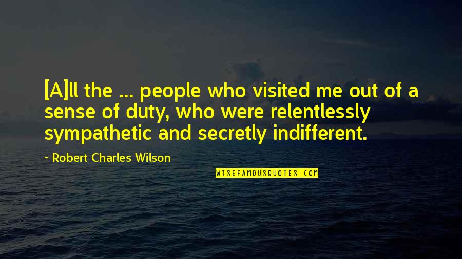 Sense Of Duty Quotes By Robert Charles Wilson: [A]ll the ... people who visited me out