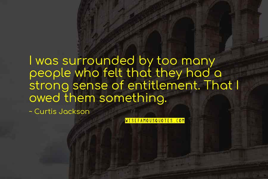 Sense Of Entitlement Quotes By Curtis Jackson: I was surrounded by too many people who