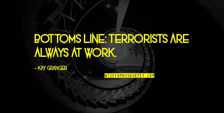 Sense Of Entitlement Quotes By Kay Granger: Bottoms line: terrorists are always at work.