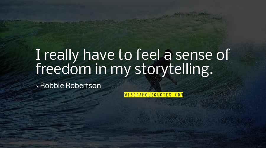 Sense Of Freedom Quotes By Robbie Robertson: I really have to feel a sense of Sense Of Freedom Quotes By Robbie Robertson: I really have to feel a sense of