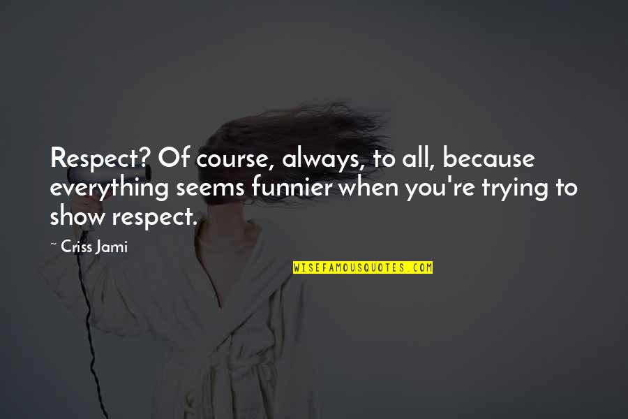 Sense Of Humor And Laughter Quotes By Criss Jami: Respect? Of course, always, to all, because everything