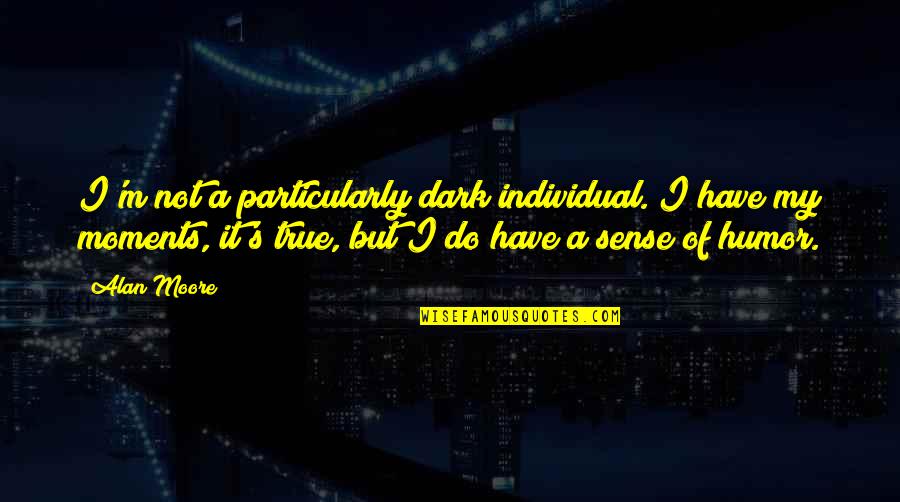 Sense Of Humor Quotes By Alan Moore: I'm not a particularly dark individual. I have Sense Of Humor Quotes By Alan Moore: I'm not a particularly dark individual. I have