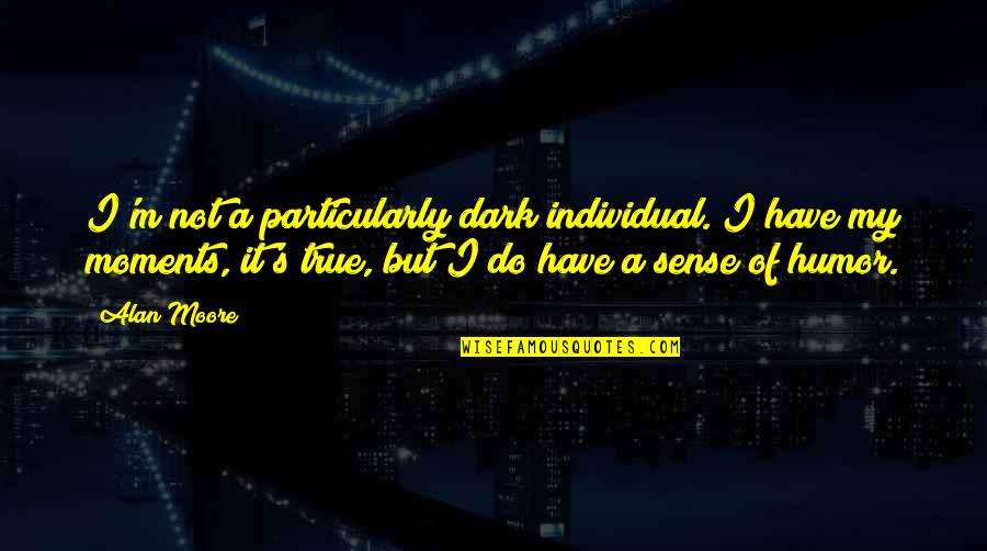 Sense Of Humor Quotes By Alan Moore: I'm not a particularly dark individual. I have