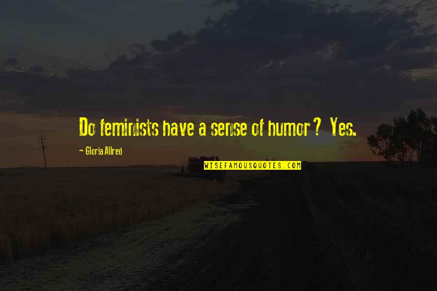 Sense Of Humor Quotes By Gloria Allred: Do feminists have a sense of humor? Yes.
