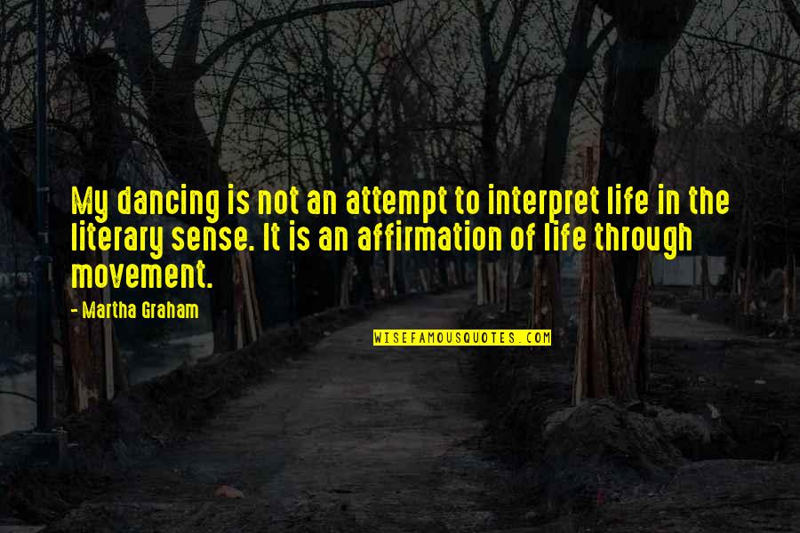 Sense Of Life Quotes By Martha Graham: My dancing is not an attempt to interpret