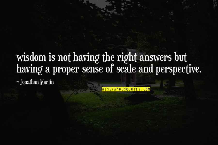 Sense Of Perspective Quotes By Jonathan Martin: wisdom is not having the right answers but
