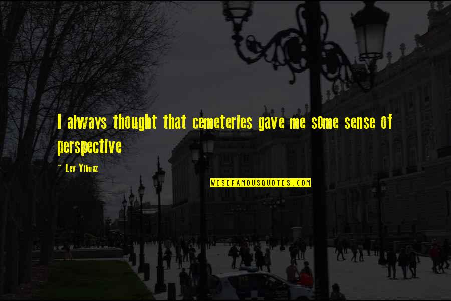Sense Of Perspective Quotes By Lev Yilmaz: I always thought that cemeteries gave me some