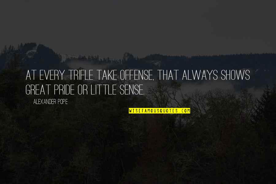 Sense Of Pride Quotes By Alexander Pope: At every trifle take offense, that always shows