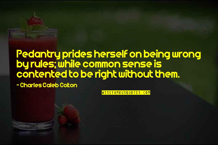 Sense Of Pride Quotes By Charles Caleb Colton: Pedantry prides herself on being wrong by rules; Sense Of Pride Quotes By Charles Caleb Colton: Pedantry prides herself on being wrong by rules;