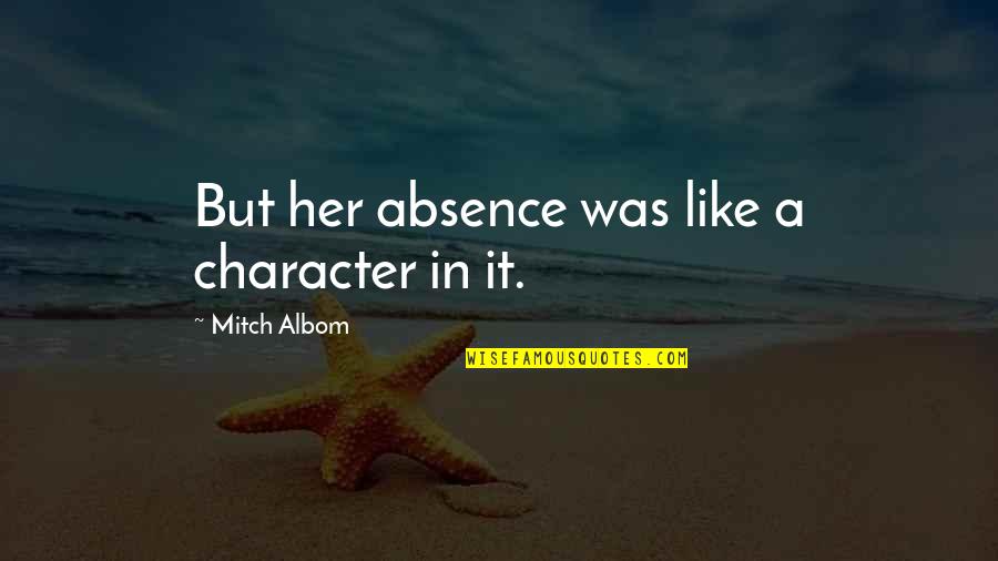 Sense Of Pride Quotes By Mitch Albom: But her absence was like a character in Sense Of Pride Quotes By Mitch Albom: But her absence was like a character in