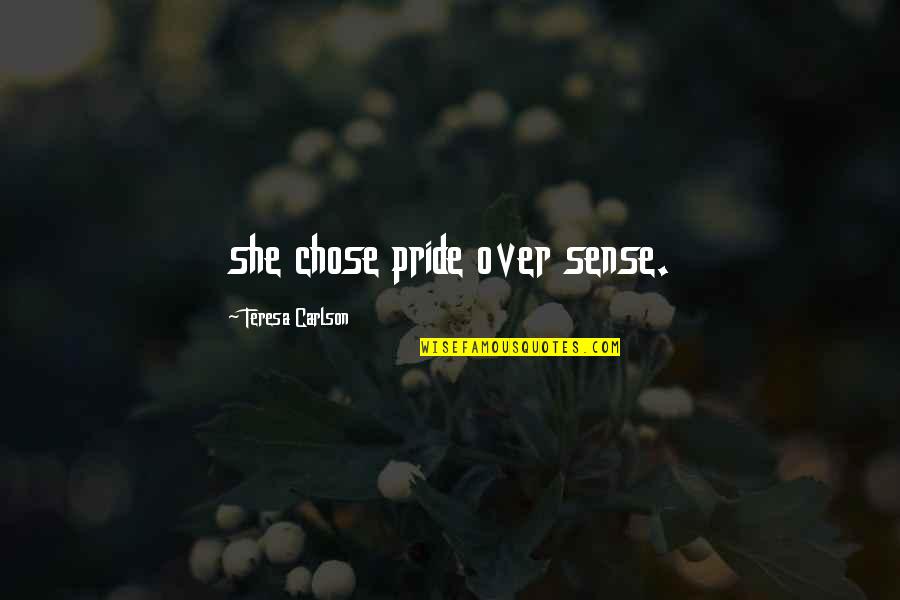 Sense Of Pride Quotes By Teresa Carlson: she chose pride over sense. Sense Of Pride Quotes By Teresa Carlson: she chose pride over sense.
