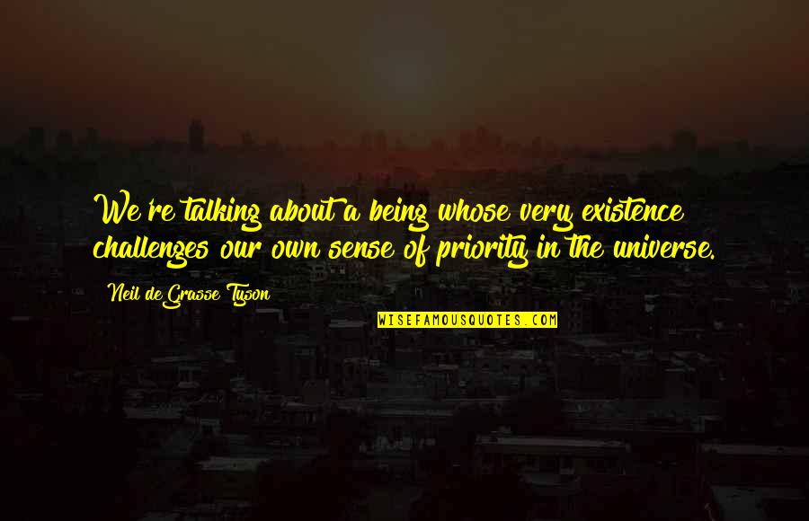 Sense Of Priority Quotes By Neil DeGrasse Tyson: We're talking about a being whose very existence