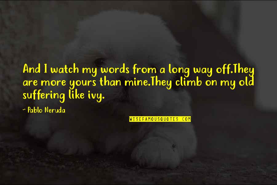 Sense Of Priority Quotes By Pablo Neruda: And I watch my words from a long