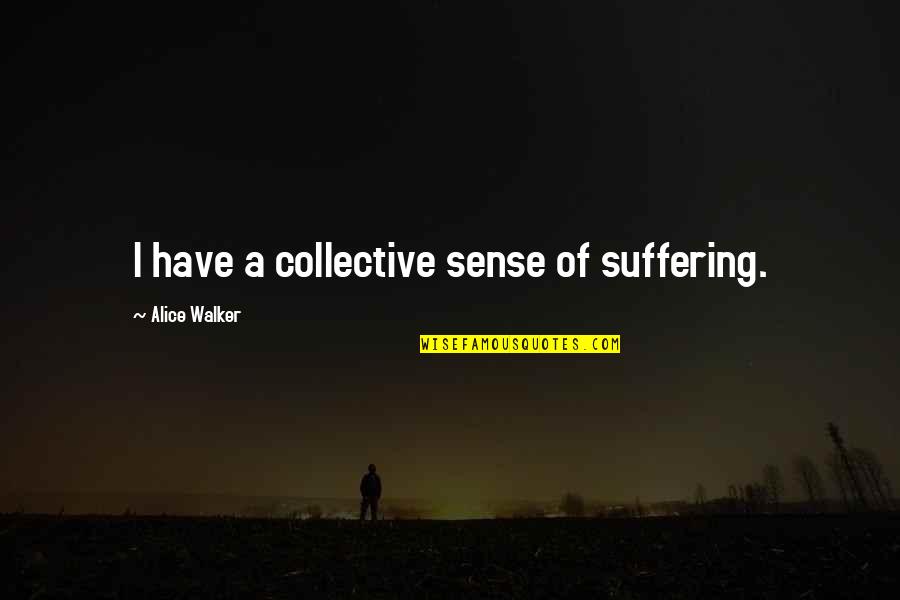Sense Of Quotes By Alice Walker: I have a collective sense of suffering.