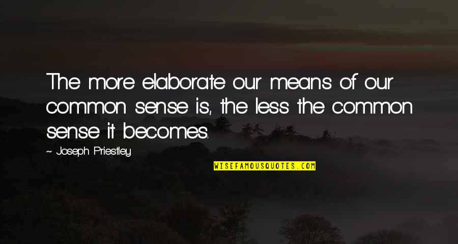 Sense Of Quotes By Joseph Priestley: The more elaborate our means of our common