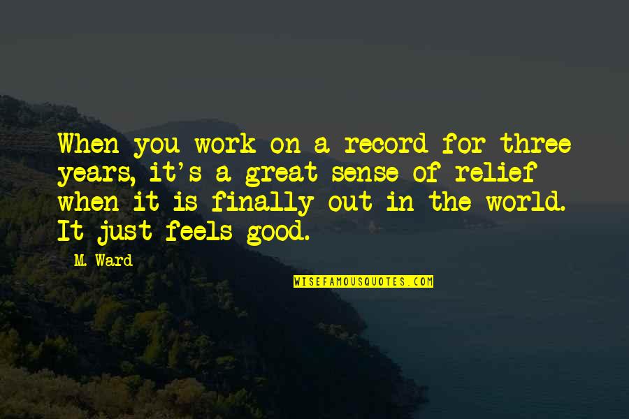 Sense Of Relief Quotes By M. Ward: When you work on a record for three