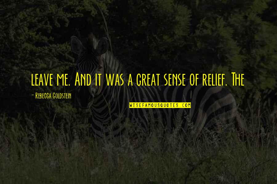 Sense Of Relief Quotes By Rebecca Goldstein: leave me. And it was a great sense