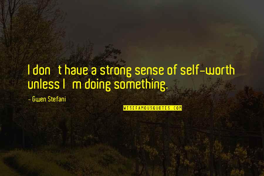 Sense Of Self Quotes By Gwen Stefani: I don't have a strong sense of self-worth
