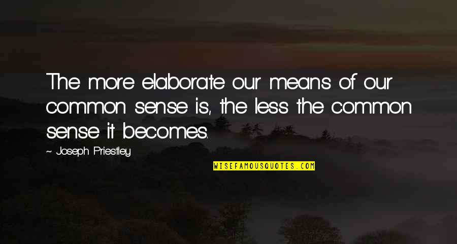Sense Of Sense Quotes By Joseph Priestley: The more elaborate our means of our common Sense Of Sense Quotes By Joseph Priestley: The more elaborate our means of our common