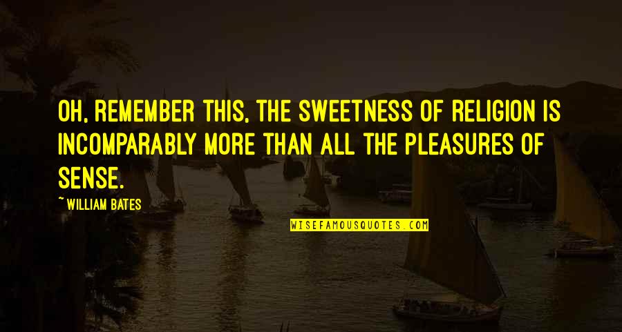 Sense Of Sense Quotes By William Bates: Oh, remember this, the sweetness of religion is Sense Of Sense Quotes By William Bates: Oh, remember this, the sweetness of religion is