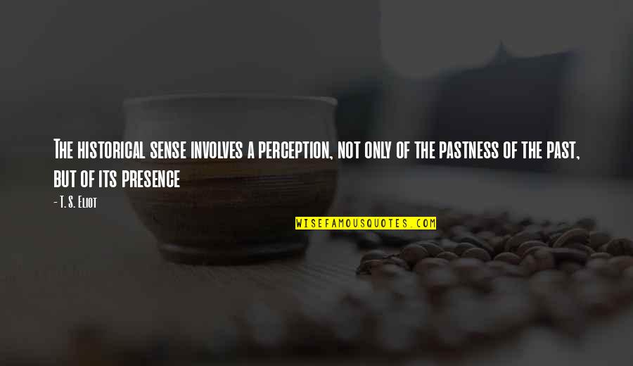 Sense Perception Quotes By T. S. Eliot: The historical sense involves a perception, not only