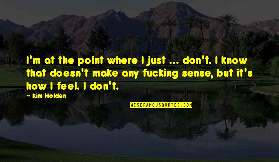 Sense Quotes By Kim Holden: I'm at the point where I just ...