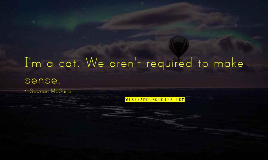 Sense Quotes By Seanan McGuire: I'm a cat. We aren't required to make