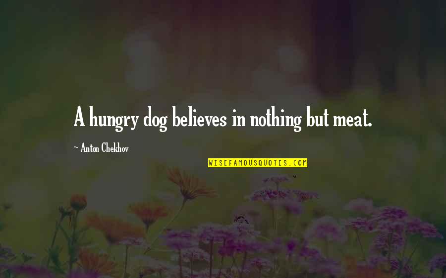 Sense & Sensibility Quotes By Anton Chekhov: A hungry dog believes in nothing but meat.