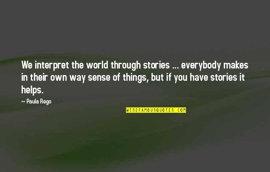 Sense We Have Quotes By Paula Rego: We interpret the world through stories ... everybody Sense We Have Quotes By Paula Rego: We interpret the world through stories ... everybody