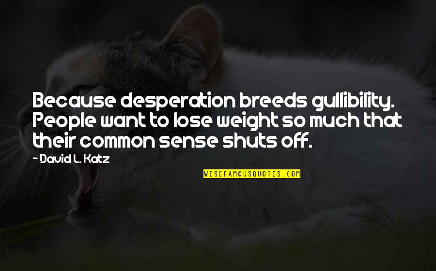 Sense Weight Quotes By David L. Katz: Because desperation breeds gullibility. People want to lose Sense Weight Quotes By David L. Katz: Because desperation breeds gullibility. People want to lose