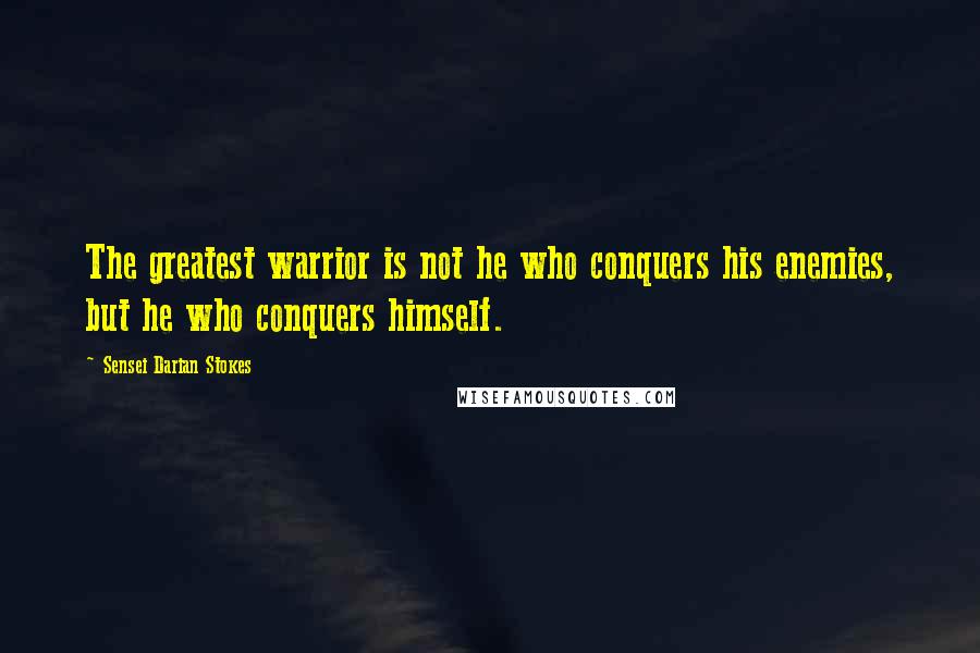 Sensei Darian Stokes quotes: The greatest warrior is not he who conquers his enemies, but he who conquers himself.