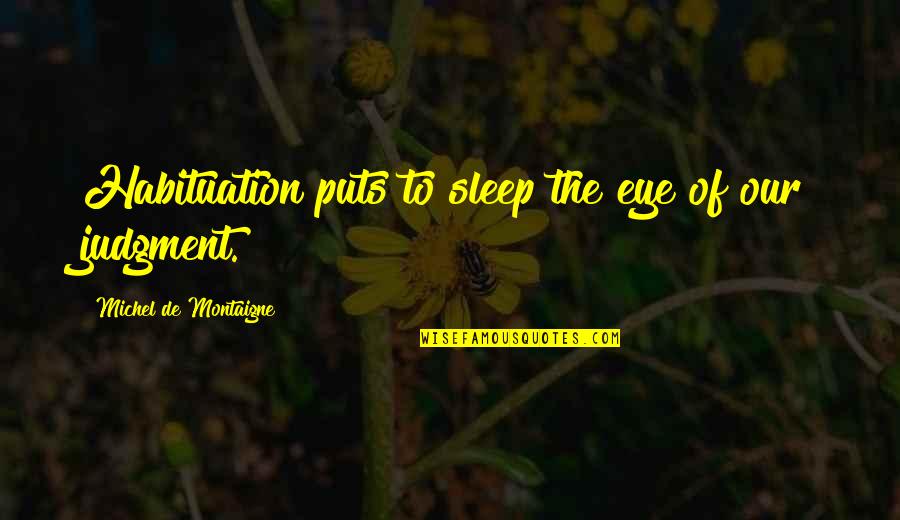 Sensei Ikeda Quotes By Michel De Montaigne: Habituation puts to sleep the eye of our Sensei Ikeda Quotes By Michel De Montaigne: Habituation puts to sleep the eye of our