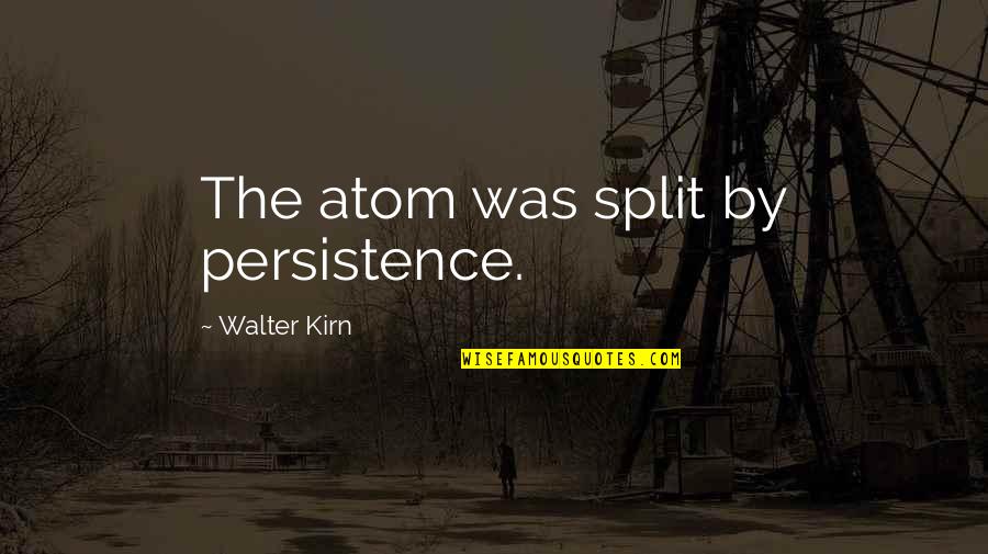 Sensei Quotes By Walter Kirn: The atom was split by persistence. Sensei Quotes By Walter Kirn: The atom was split by persistence.