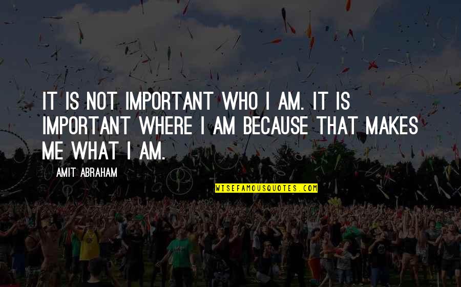 Senseis In Grand Quotes By Amit Abraham: It is not important WHO I am. It Senseis In Grand Quotes By Amit Abraham: It is not important WHO I am. It