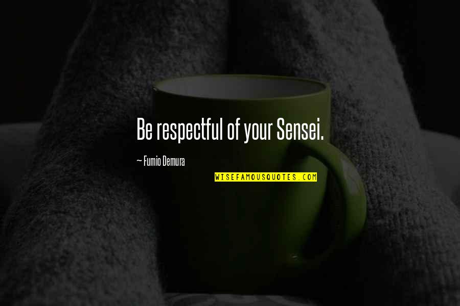 Sensei's Quotes By Fumio Demura: Be respectful of your Sensei.