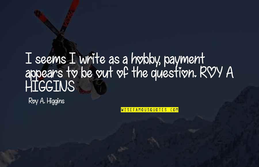 Sensei's Quotes By Roy A. Higgins: I seems I write as a hobby, payment
