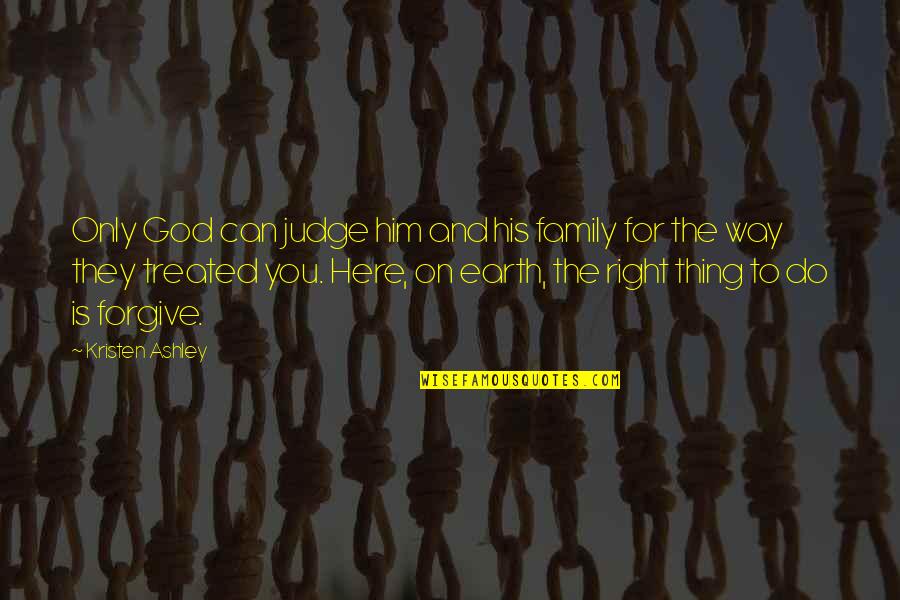Senseless Acts Quotes By Kristen Ashley: Only God can judge him and his family Senseless Acts Quotes By Kristen Ashley: Only God can judge him and his family