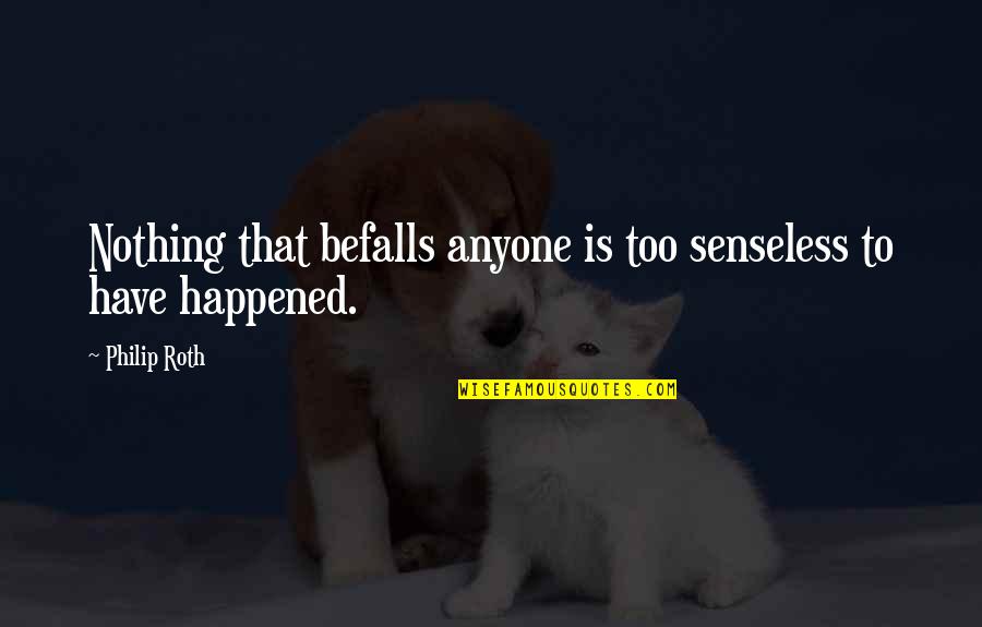 Senseless Inspirational Quotes By Philip Roth: Nothing that befalls anyone is too senseless to