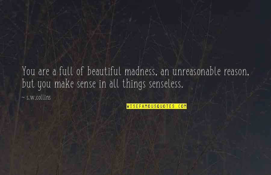 Senseless Inspirational Quotes By S.w.collins: You are a full of beautiful madness, an Senseless Inspirational Quotes By S.w.collins: You are a full of beautiful madness, an