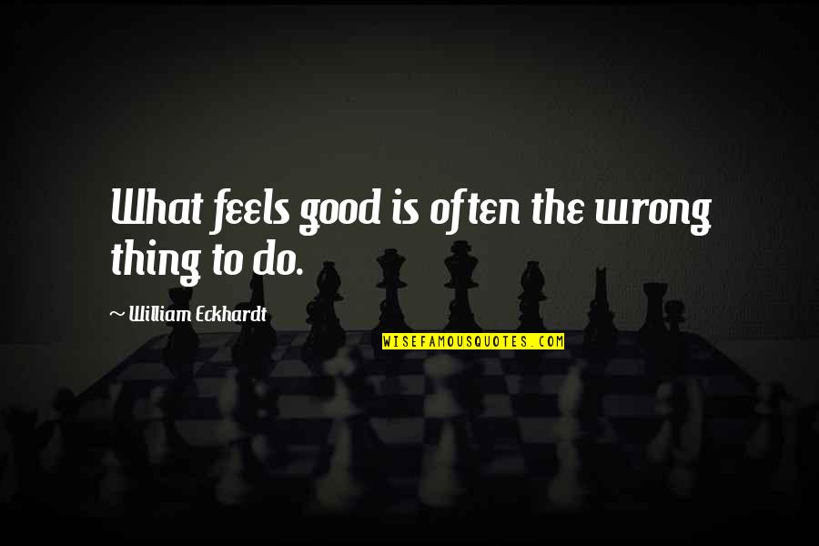 Senseless Murders Quotes By William Eckhardt: What feels good is often the wrong thing