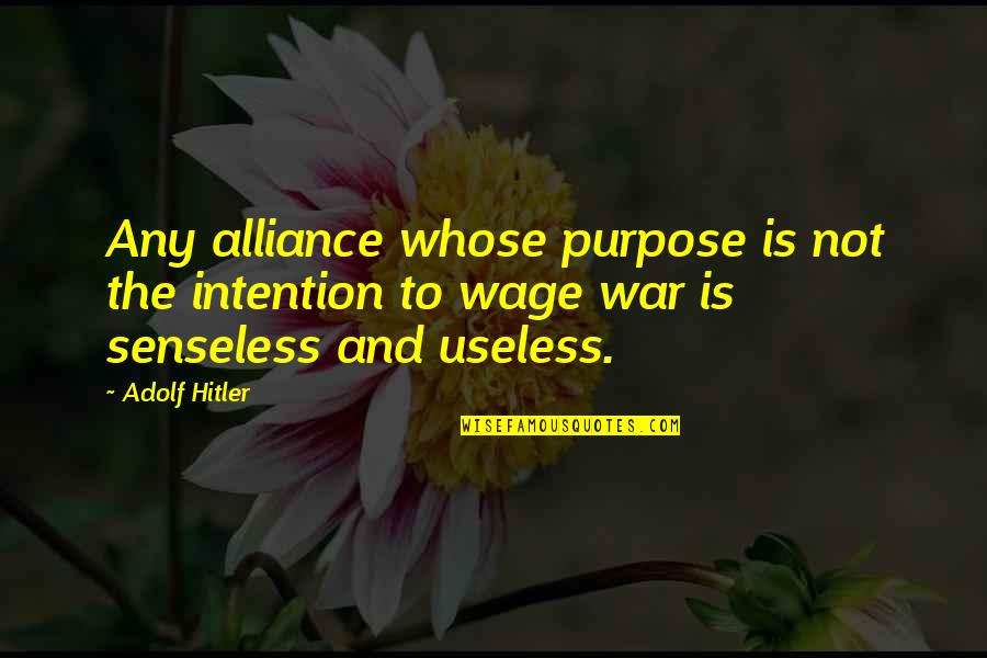 Senseless Quotes By Adolf Hitler: Any alliance whose purpose is not the intention Senseless Quotes By Adolf Hitler: Any alliance whose purpose is not the intention