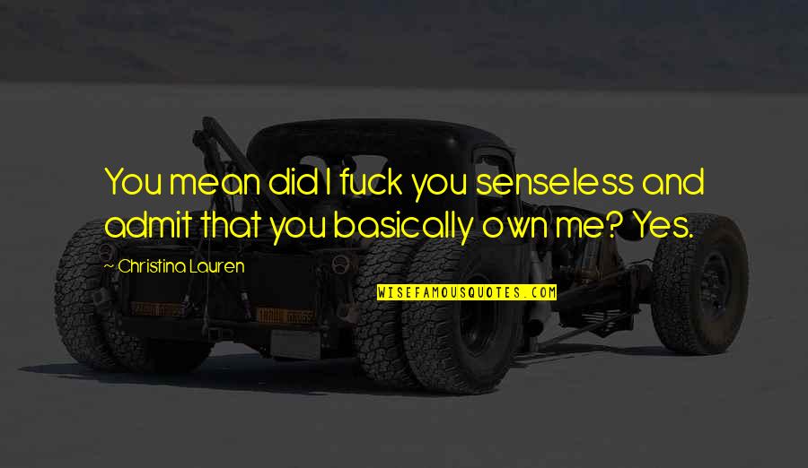 Senseless Quotes By Christina Lauren: You mean did I fuck you senseless and Senseless Quotes By Christina Lauren: You mean did I fuck you senseless and