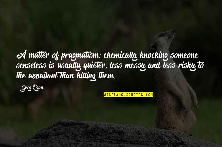Senseless Quotes By Greg Egan: A matter of pragmatism; chemically knocking someone senseless Senseless Quotes By Greg Egan: A matter of pragmatism; chemically knocking someone senseless