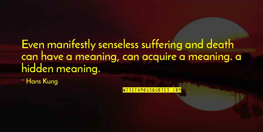 Senseless Quotes By Hans Kung: Even manifestly senseless suffering and death can have