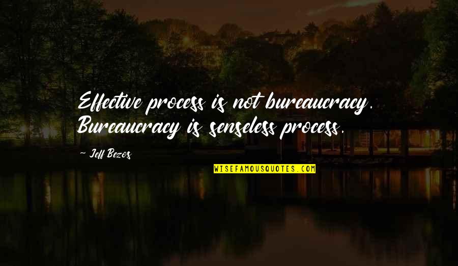 Senseless Quotes By Jeff Bezos: Effective process is not bureaucracy. Bureaucracy is senseless