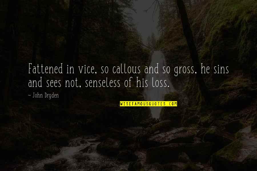 Senseless Quotes By John Dryden: Fattened in vice, so callous and so gross, Senseless Quotes By John Dryden: Fattened in vice, so callous and so gross,