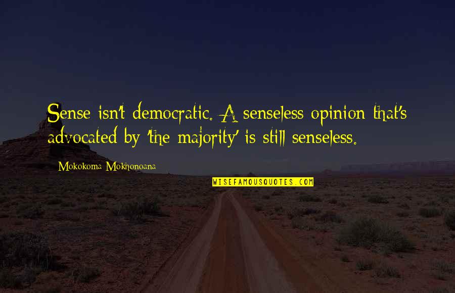 Senseless Quotes By Mokokoma Mokhonoana: Sense isn't democratic. A senseless opinion that's advocated Senseless Quotes By Mokokoma Mokhonoana: Sense isn't democratic. A senseless opinion that's advocated